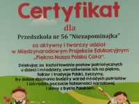 CERTYFIKAT dla przedszkola nr 56za aktywny i twórczy udział w MiędzynarodowymProjekcie Edukacyjnym Piękna nasza polska Cała.